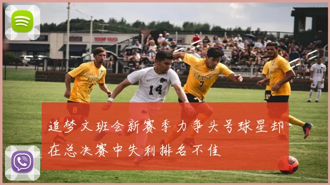 追梦文班会新赛季力争头号球星却在总决赛中失利排名不佳
