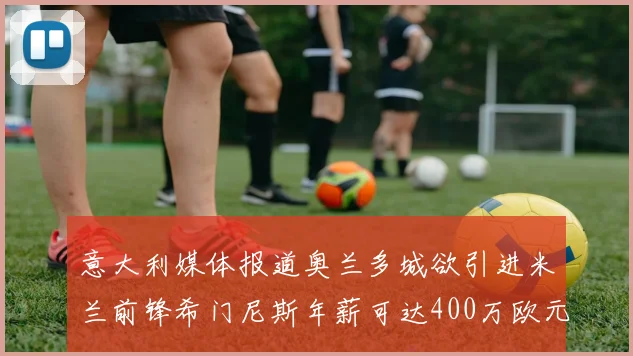 意大利媒体报道奥兰多城欲引进米兰前锋希门尼斯年薪可达400万欧元