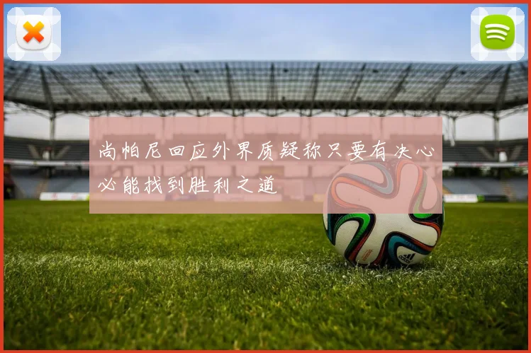 尚帕尼回应外界质疑称只要有决心必能找到胜利之道