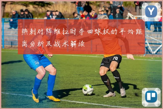 热刺对阵维拉时夺回球权的平均距离分析及战术解读