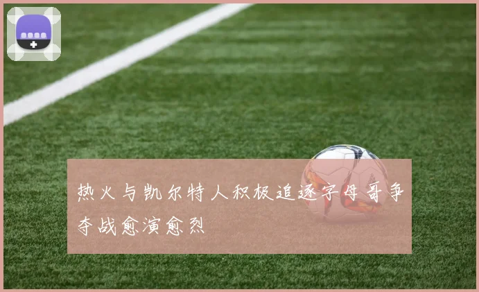 热火与凯尔特人积极追逐字母哥争夺战愈演愈烈