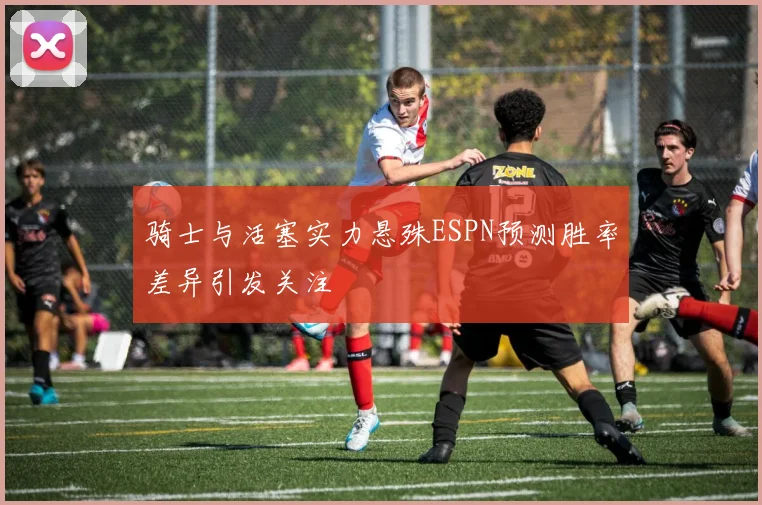 骑士与活塞实力悬殊ESPN预测胜率差异引发关注