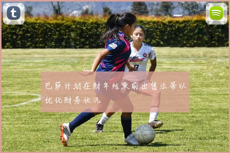 巴萨计划在财年结束前出售法蒂以优化财务状况