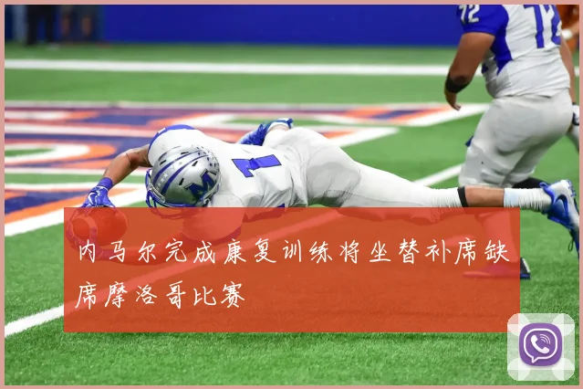 内马尔完成康复训练将坐替补席缺席摩洛哥比赛