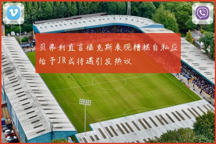 贝弗利直言福克斯表现糟糕自私应给予JR式待遇引发热议