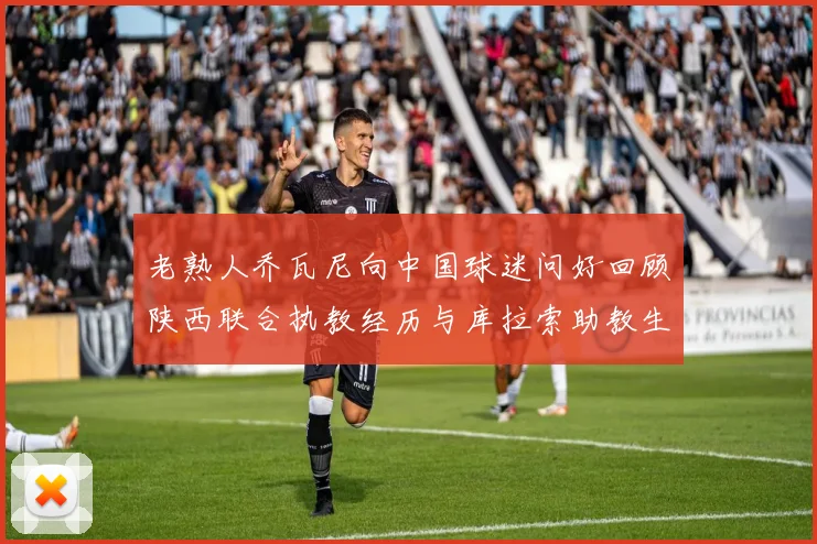 老熟人乔瓦尼向中国球迷问好回顾陕西联合执教经历与库拉索助教生活