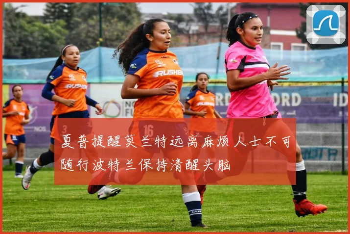 夏普提醒莫兰特远离麻烦人士不可随行波特兰保持清醒头脑