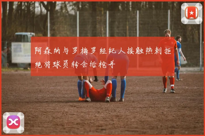 阿森纳与罗梅罗经纪人接触热刺拒绝将球员转会给枪手